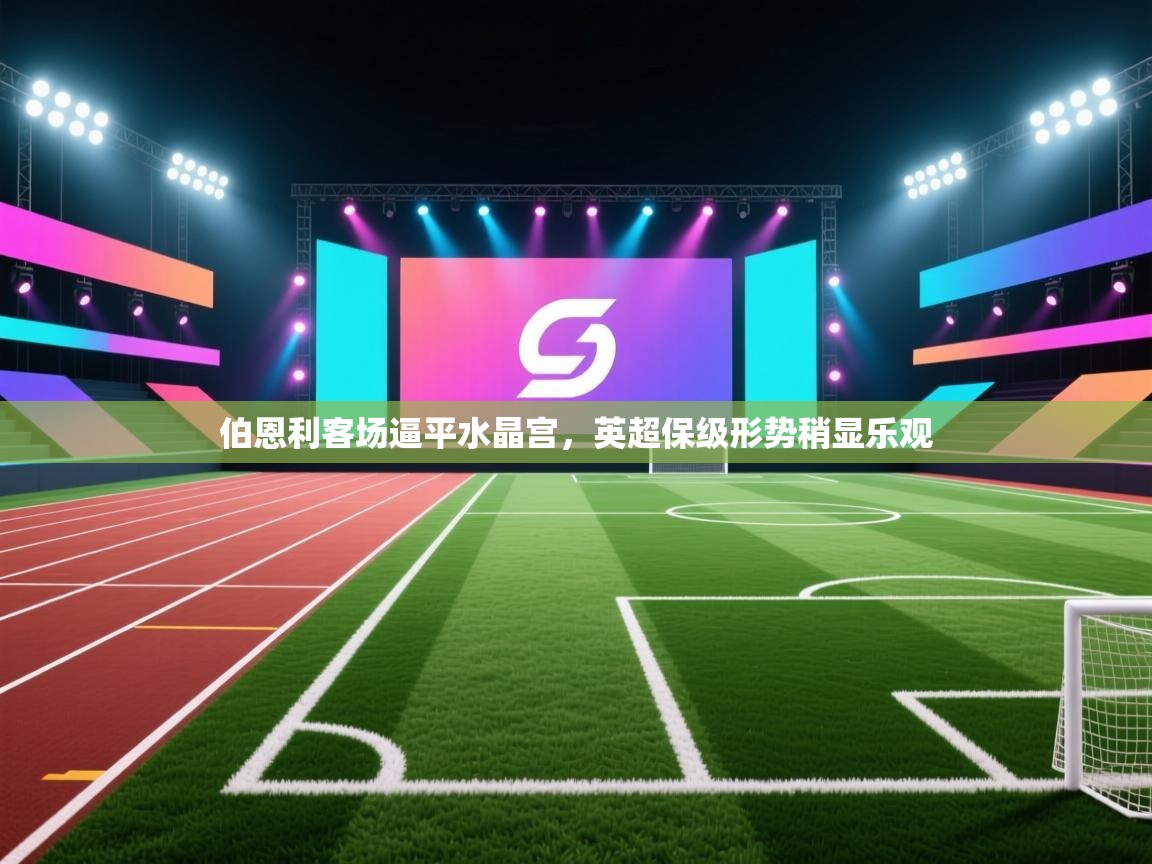 伯恩利客场逼平水晶宫，英超保级形势稍显乐观  第2张