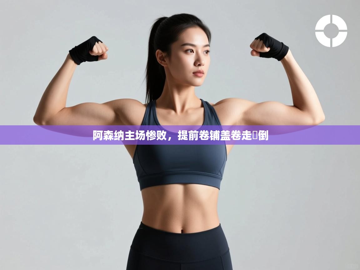 阿森纳主场惨败,提前卷铺盖卷走職倒 第1张