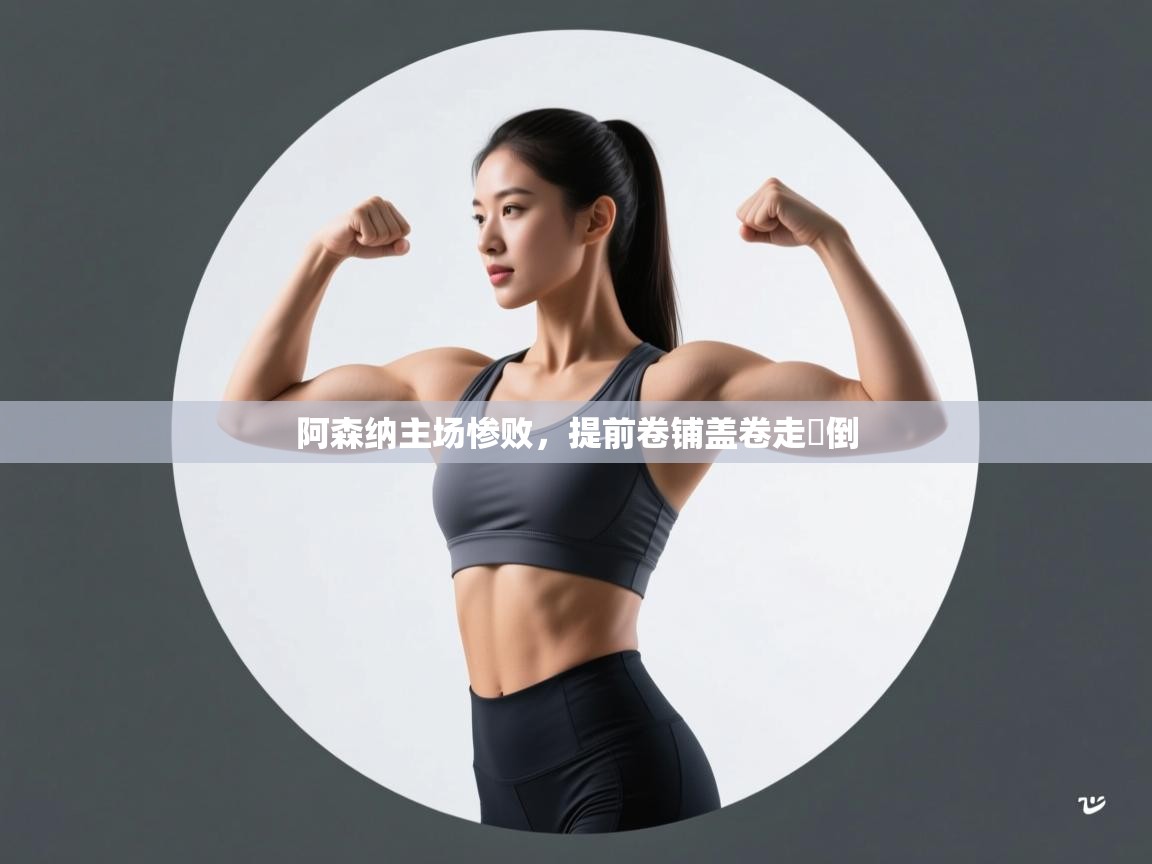 阿森纳主场惨败,提前卷铺盖卷走職倒 第2张